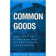 Common Goods Reinventing European Integration Governance by Hritier, Adrienne; Bllhoff, Dominik; Brzel, Tanja A.; Cutler, Claire; Engel, Christoph; Farrell, Henry; Holzinger, Katharina; Kerwer, Dieter; Knill, Christoph; Lehmkuhl, Dirk; Mayntz, Renate; Soriano, Leonor Moral; Ostrom, Elinor; Peters, Guy; Sinclair, 9780742517004