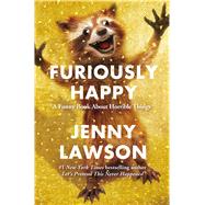 Furiously Happy A Funny Book About Horrible Things by Lawson, Jenny, 9781250077004