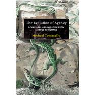 The Evolution of Agency Behavioral Organization from Lizards to Humans by Tomasello, Michael, 9780262047005