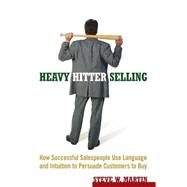 Heavy Hitter Selling How Successful Salespeople Use Language and Intuition to Persuade Customers to Buy by Martin, Steve W., 9780471787006