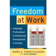 Freedom at Work: Language, Professional, and Intellectual Development in Schools by Torres-Guzman,Maria E., 9781594517006