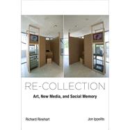 Re-collection Art, New Media, and Social Memory by Rinehart, Richard; Ippolito, Jon, 9780262027007