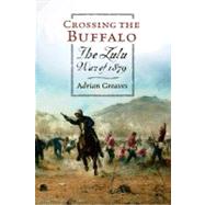 Crossing the Buffalo: The Zulu War of 1879 by Greaves, Adrian, 9780297847007
