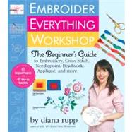 Embroider Everything Workshop The Beginner's Guide to Embroidery, Cross-Stitch, Needlepoint, Beadwork, Applique, and More by Rupp, Diana, 9780761157007