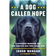 A Dog Called Hope A Wounded Warrior and the Service Dog Who Saved Him by Morgan, Jason; Lewis, Damien, 9781476797007