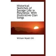 Historical Sketches of Savage Life in Polynesia: With Illustrative Clan Songs by Gill, William Wyatt, 9780554477008