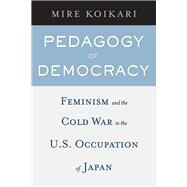 Pedagogy of Democracy : Feminism and the Cold War in the U. S. Occupation of Japan by Koikari, Mire, 9781592137008