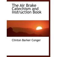The Air Brake Catechism and Instruction Book by Conger, Clinton Barker, 9780554467009