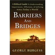 Barriers and Bridges : A Biblical Guide to Understanding, Impairments, Afflictions, and Suffering Within Today's World by Burgess, George, 9780975907009