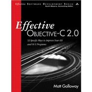 Effective Objective-C 2.0 52 Specific Ways to Improve Your iOS and OS X Programs by Galloway, Matt, 9780321917010