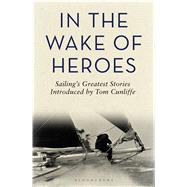 In the Wake of Heroes Sailing's greatest stories introduced by Tom Cunliffe by Cunliffe, Tom, 9781472917010