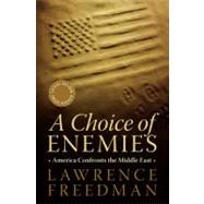 A Choice of Enemies America Confronts the Middle East by Freedman, Lawrence, 9781586487010