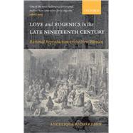 Love and Eugenics in the Late Nineteenth Century Rational Reproduction and the New Woman by Richardson, Angelique, 9780198187011