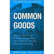 Common Goods Reinventing European Integration Governance by Hritier, Adrienne; Bllhoff, Dominik; Brzel, Tanja A.; Cutler, Claire; Engel, Christoph; Farrell, Henry; Holzinger, Katharina; Kerwer, Dieter; Knill, Christoph; Lehmkuhl, Dirk; Mayntz, Renate; Soriano, Leonor Moral; Ostrom, Elinor; Peters, Guy; Sinclair, 9780742517011