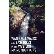 Waterfall Walks and Easy Hikes in the Western Maine Mountains by Dunlap, Doug, 9781608937011