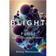 Blight Fungi and the Coming Pandemic by Monosson, Emily, 9781324007012