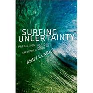 Surfing Uncertainty Prediction, Action, and the Embodied Mind by Clark, Andy, 9780190217013