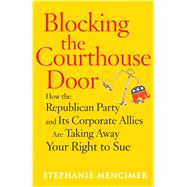 Blocking the Courthouse Door How the Republican Party and Its Corporate Allies Are Taking Away Your Right to Sue by Mencimer, Stephanie, 9780743277013