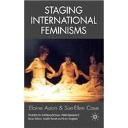 Staging International Feminisms by Case, Sue-Ellen; Aston, Elaine, 9781403987013