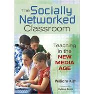 The Socially Networked Classroom; Teaching in the New Media Age by William Kist, 9781412967013