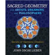 Sacred Geometry for Artists, Dreamers, and Philosophers by Lieben, John Oscar, 9781620557013