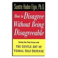 How to Disagree Without Being Disagreeable Getting Your Point Across with the Gentle Art of Verbal Self-Defense by Elgin, Suzette Haden, 9780471157014