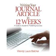 Writing Your Journal Article in Twelve Weeks; A Guide to Academic Publishing Success by Wendy Laura Belcher, 9781412957014
