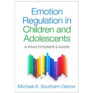 Emotion Regulation in Children and Adolescents A Practitioner's Guide by Southam-Gerow, Michael A., 9781462527014