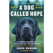 A Dog Called Hope A Wounded Warrior and the Service Dog Who Saved Him by Morgan, Jason; Lewis, Damien, 9781476797014