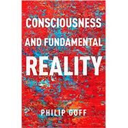Consciousness and Fundamental Reality by Goff, Philip, 9780190677015