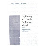 Legitimacy and Law in the Roman World: Tabulae  in Roman Belief and Practice by Elizabeth A. Meyer, 9780521497015