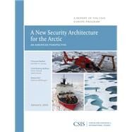 A New Security Architecture for the Arctic An American Perspective by Conley, Heather A.; Toland, Terry; Kraut, Jamie, 9780892067015