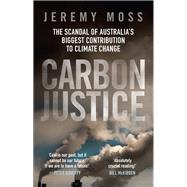 Carbon Justice The scandal of Australias biggest contribution to climate change by Moss, Jeremy, 9781742237015