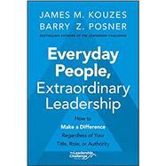 Everyday People, Extraordinary Leadership How to Make a Difference Regardless of Your Title, Role, or Authority by Kouzes, James M.; Posner, Barry Z., 9781119687016