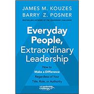 Everyday People, Extraordinary Leadership How to Make a Difference Regardless of Your Title, Role, or Authority by Kouzes, James M.; Posner, Barry Z., 9781119687016