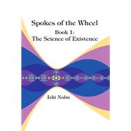 Spokes of the Wheel, Book 1: The Science of Existence by Nobu, Ishi, 9781948627016