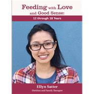 Feeding with Love and Good Sense: 12 through 18 years by Ellyn Satter, 9781971847016
