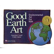 Good Earth Art Environmental Art for Kids by Kohl, MaryAnn F; Gainer, Cindy, 9780935607017