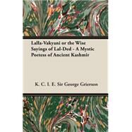 Lalla-vakyani or the Wise Sayings of Lal-ded - a Mystic Poetess of Ancient Kashmir by Grierson, K. C. I. E. Sir George, 9781846647017