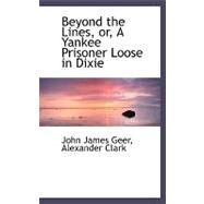 Beyond the Lines : Or, A Yankee Prisoner Loose in Dixie by Geer, John James, 9780559187018