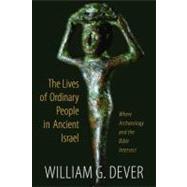 Lives of Ordinary People : What the Bible and Archaeology Tell Us about Everyday Life in Ancient Israel by Dever, William G., 9780802867018