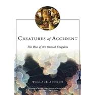 Creatures of Accident The Rise of the Animal Kingdom by Arthur, Wallace, 9780809037018