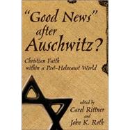 Good News after Auschwitz? : Christian Faith in a Post-Holocaust World by Rittner, Carol; Roth, John K., 9780865547018