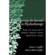 Encountering the Sacred in Psychotherapy How to Talk with People about Their Spiritual Lives by Griffith, James L.; Griffith, Melissa Elliott, 9781572307018