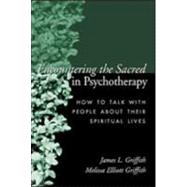 Encountering the Sacred in Psychotherapy How to Talk with People about Their Spiritual Lives by Griffith, James L.; Griffith, Melissa Elliott, 9781572307018