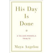 His Day Is Done A Nelson Mandela Tribute by ANGELOU, MAYA, 9780812997019