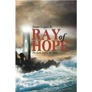 Ray of Hope: The Justo Lopez, Jr. Story by Lopez, Justo, Jr., 9781504907019
