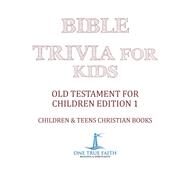 Bible Trivia for Kids | Old Testament for Children Edition 1 | Children & Teens Christian Books by One True Faith, 9781541917019