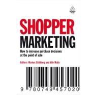 Shopper Marketing : How to Increase Purchase Decisions at the Point of Sale by Stahlberg, Markus; Maila, Ville, 9780749457020