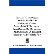 Secretary Root's Record: Marked Severities in Philippine Warfare: an Analysis of the Law and Facts Bearing on the Actions and Utterances of President Roosevelt and Secretary R by Storey, Moorfield, 9781430477020